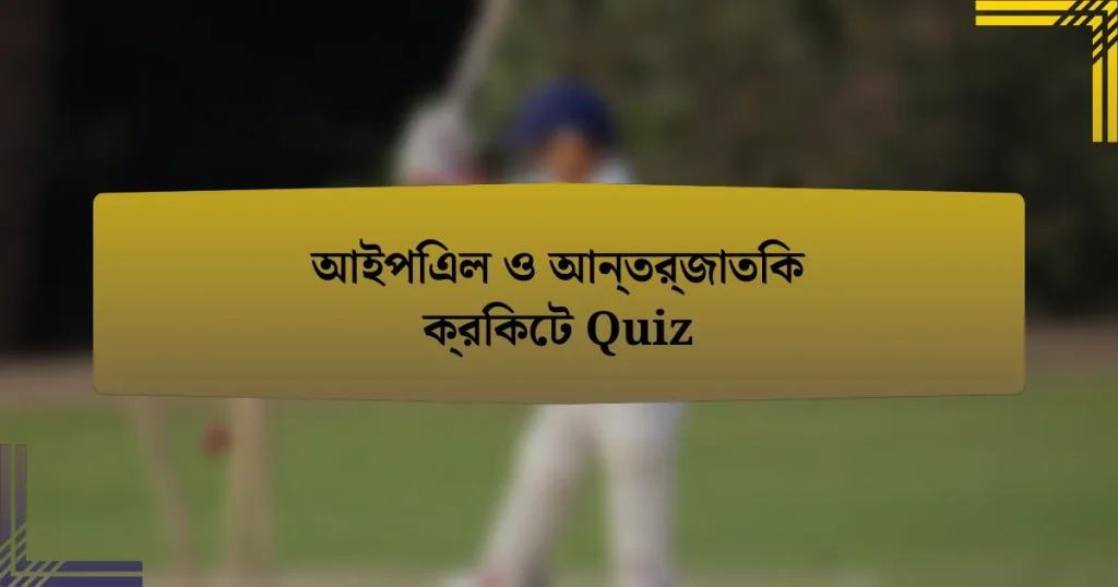 আইপিএল ও আন্তর্জাতিক ক্রিকেট Quiz