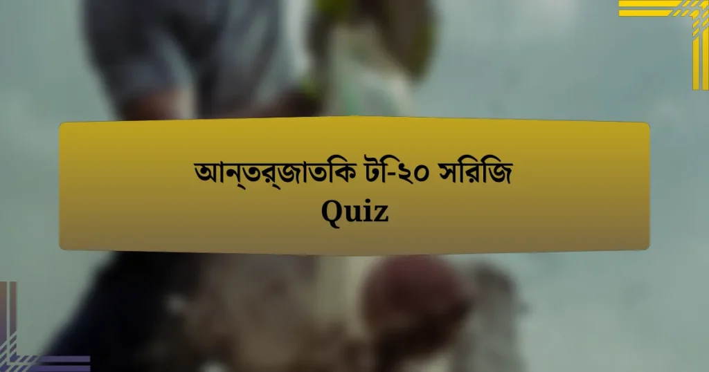 আন্তর্জাতিক টি-২০ সিরিজ Quiz