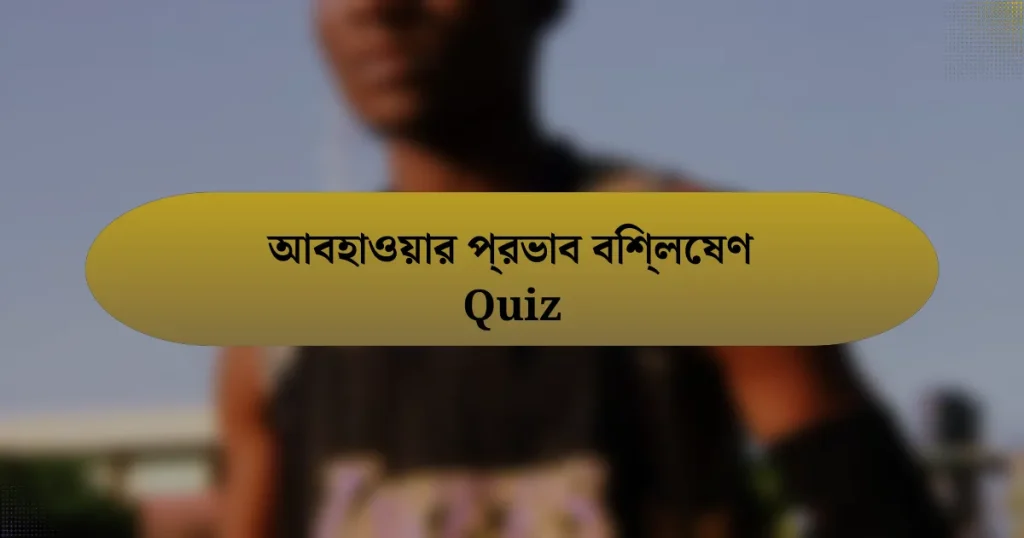 আবহাওয়ার প্রভাব বিশ্লেষণ Quiz