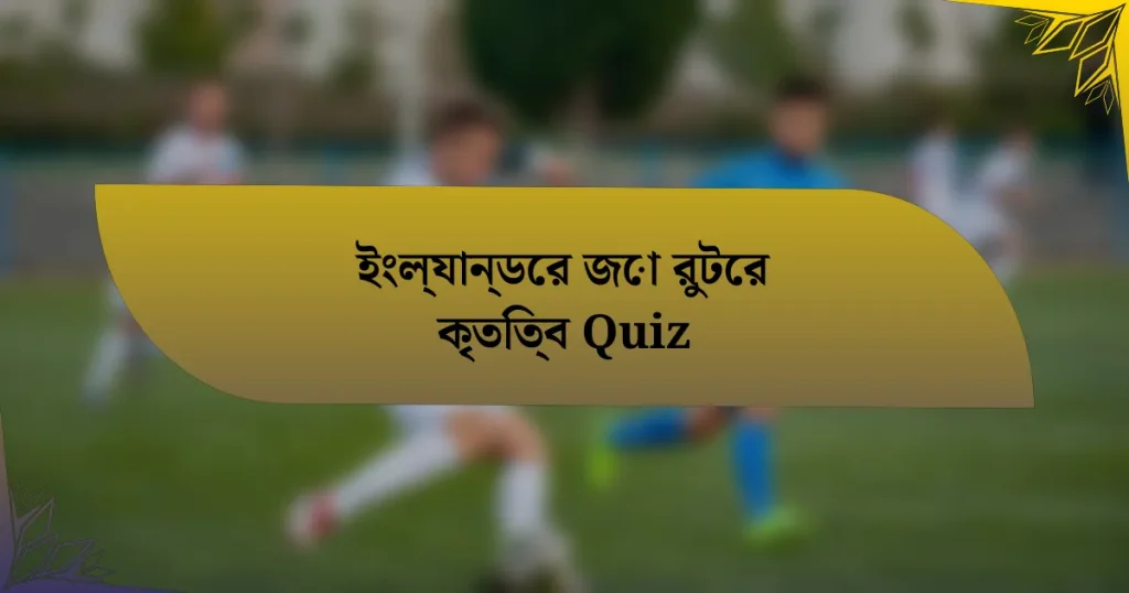 ইংল্যান্ডের জো রুটের কৃতিত্ব Quiz