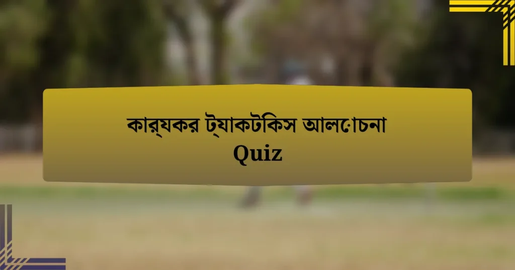 কার্যকর ট্যাকটিকস আলোচনা Quiz