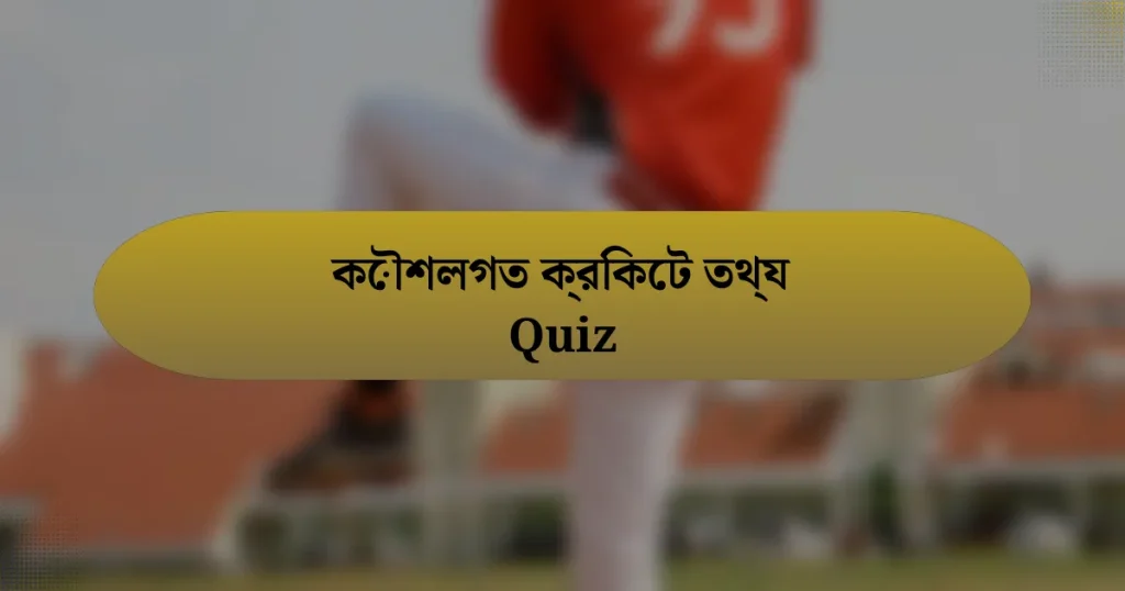 কৌশলগত ক্রিকেট তথ্য Quiz