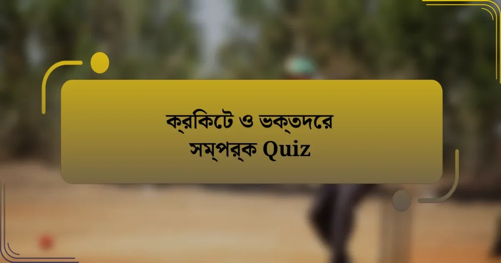 ক্রিকেট ও ভক্তদের সম্পর্ক Quiz