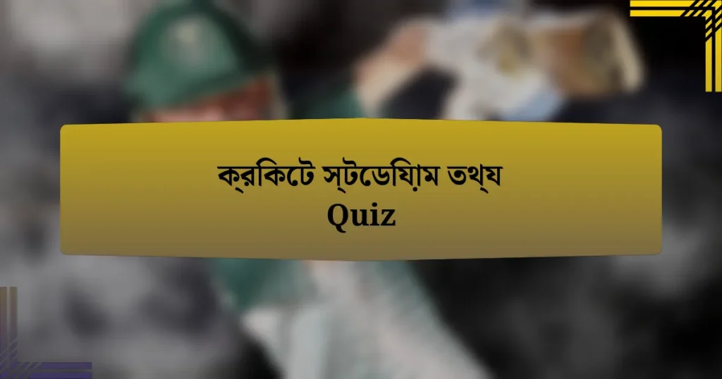 ক্রিকেট স্টেডিয়াম তথ্য Quiz