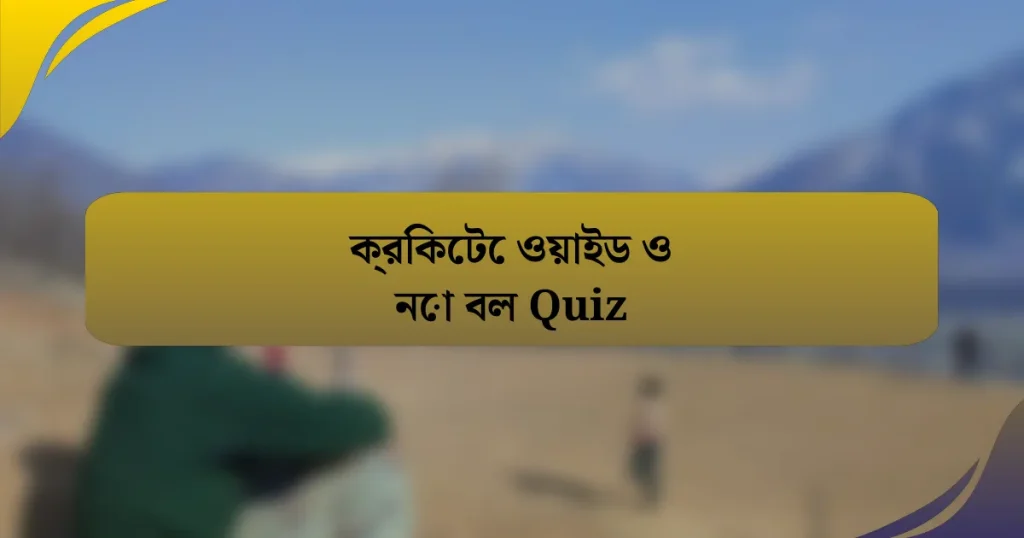 ক্রিকেটে ওয়াইড ও নো বল Quiz