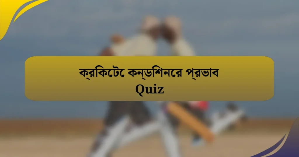 ক্রিকেটে কন্ডিশনের প্রভাব Quiz