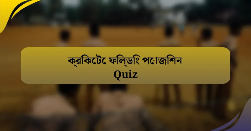 ক্রিকেটে ফিল্ডিং পোজিশন Quiz