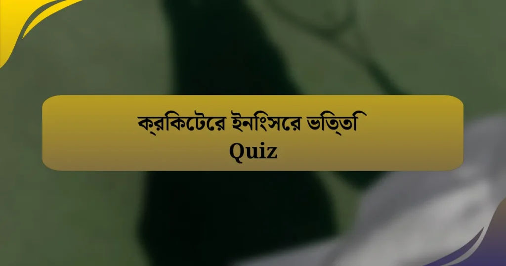 ক্রিকেটের ইনিংসের ভিত্তি Quiz