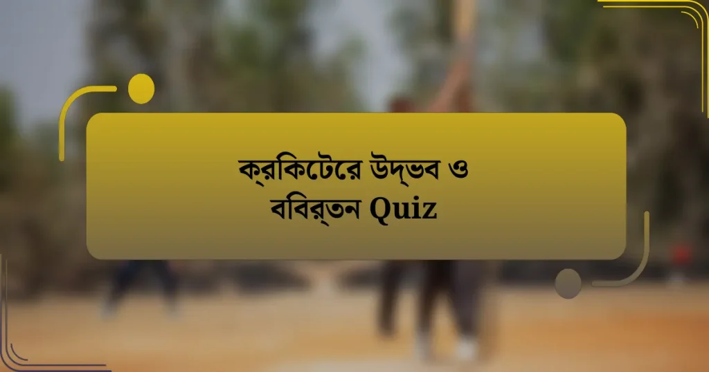 ক্রিকেটের উদ্ভব ও বিবর্তন Quiz