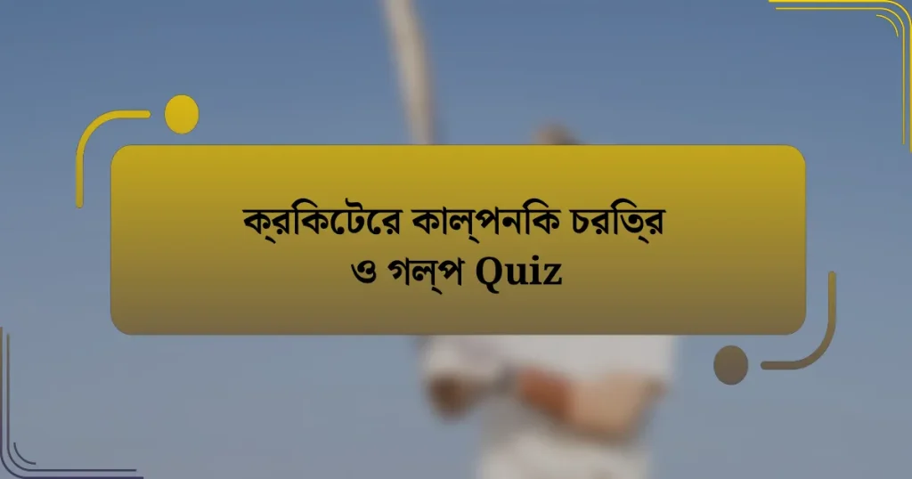 ক্রিকেটের কাল্পনিক চরিত্র ও গল্প Quiz