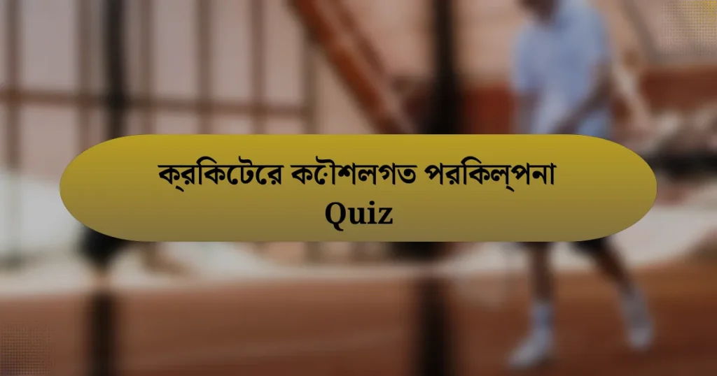 ক্রিকেটের কৌশলগত পরিকল্পনা Quiz