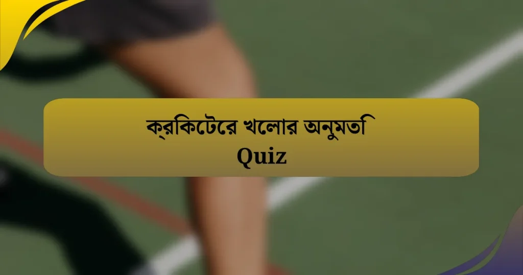 ক্রিকেটের খেলার অনুমতি Quiz