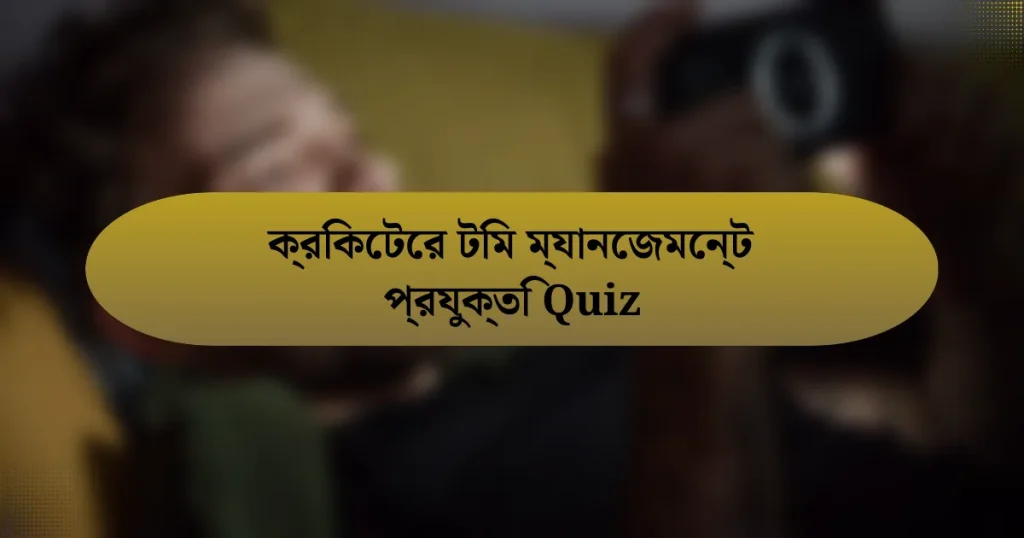 ক্রিকেটের টিম ম্যানেজমেন্ট প্রযুক্তি Quiz