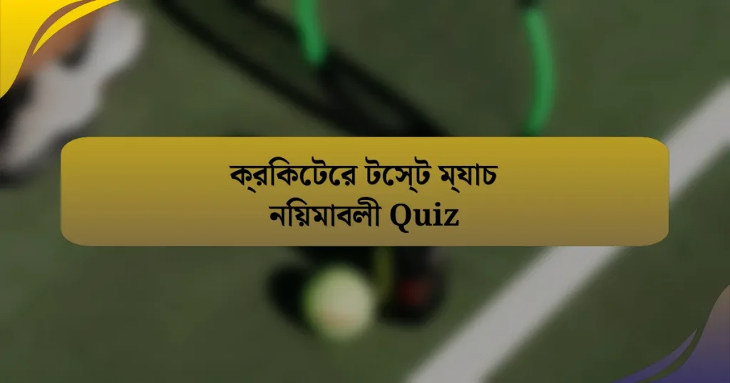 ক্রিকেটের টেস্ট ম্যাচ নিয়মাবলী Quiz