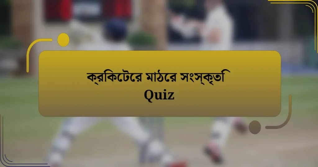 ক্রিকেটের মাঠের সংস্কৃতি Quiz