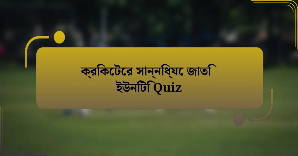 ক্রিকেটের সান্নিধ্যে জাতি ইউনিটি Quiz