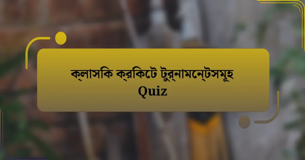 ক্লাসিক ক্রিকেট টুর্নামেন্টসমূহ Quiz