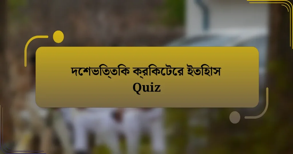 দেশভিত্তিক ক্রিকেটের ইতিহাস Quiz