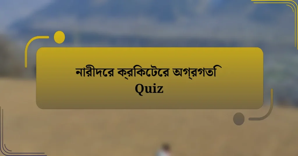 নারীদের ক্রিকেটের অগ্রগতি Quiz