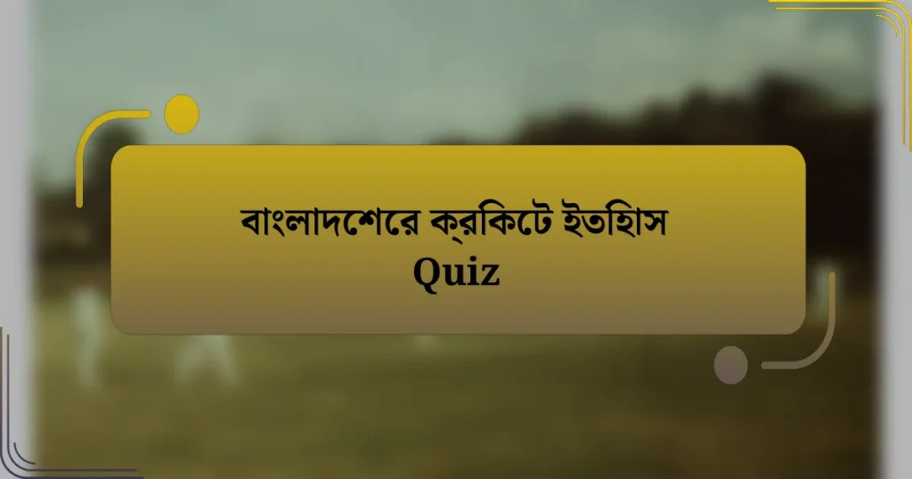 বাংলাদেশের ক্রিকেট ইতিহাস Quiz