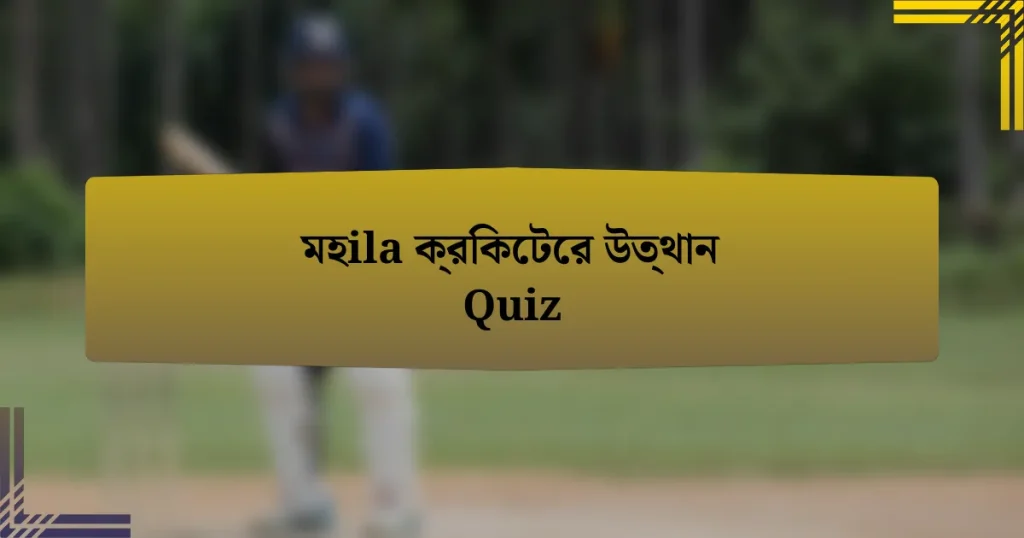 মহila ক্রিকেটের উত্থান Quiz