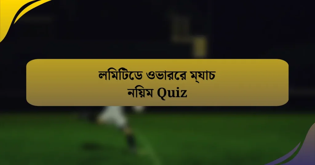 লিমিটেড ওভারের ম্যাচ নিয়ম Quiz