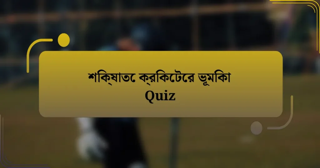 শিক্ষাতে ক্রিকেটের ভূমিকা Quiz