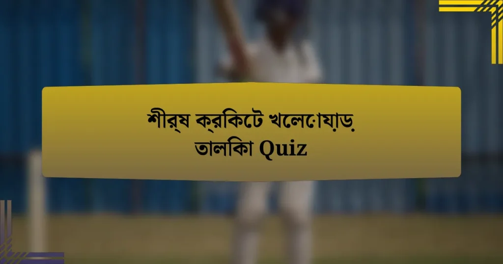 শীর্ষ ক্রিকেট খেলোয়াড় তালিকা Quiz